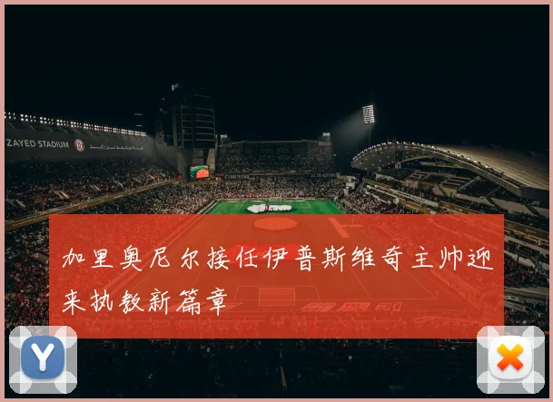 加里奥尼尔接任伊普斯维奇主帅迎来执教新篇章