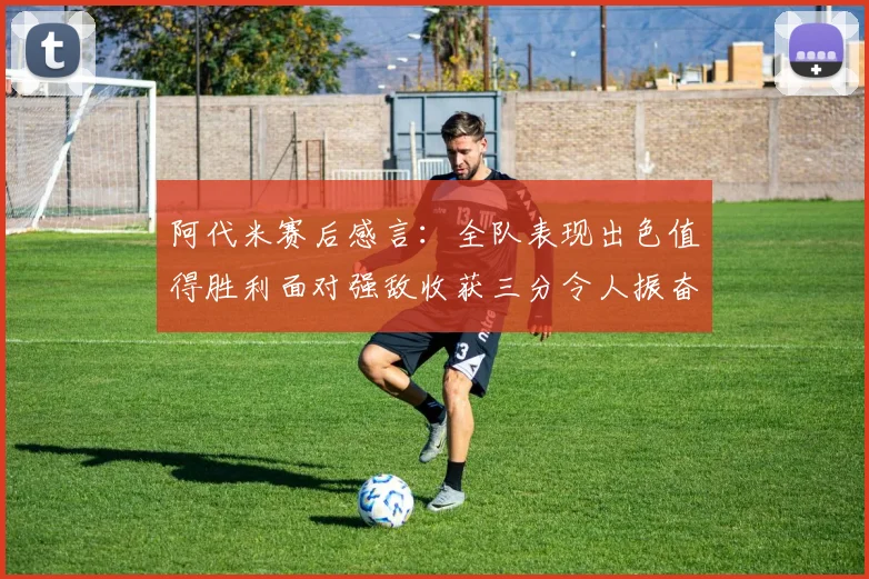 阿代米赛后感言：全队表现出色值得胜利面对强敌收获三分令人振奋