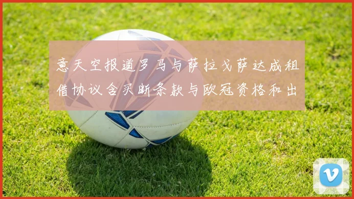 意天空报道罗马与萨拉戈萨达成租借协议含买断条款与欧冠资格和出场数挂钩