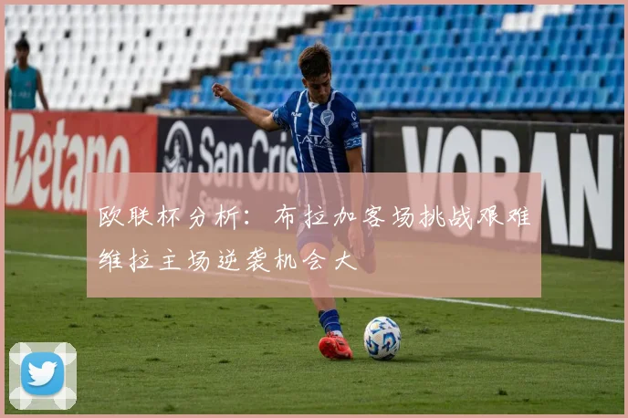 欧联杯分析：布拉加客场挑战艰难维拉主场逆袭机会大